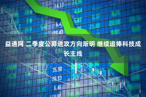 益通网 二季度公募进攻方向渐明 继续追捧科技成长主线