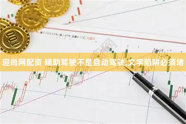 迎尚网配资 辅助驾驶不是自动驾驶,文字陷阱必须堵