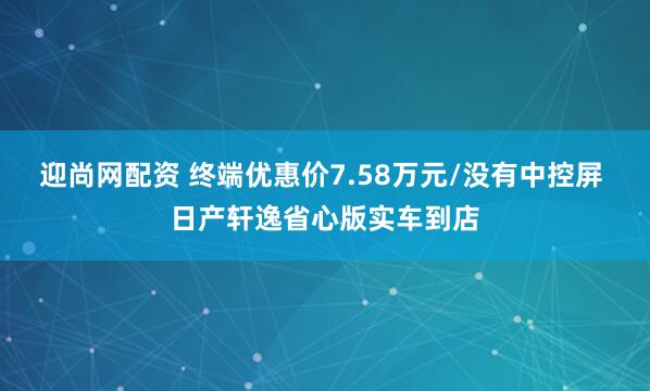 迎尚网配资 终端优惠价7.58万元/没有中控屏 日产轩逸省心版实车到店