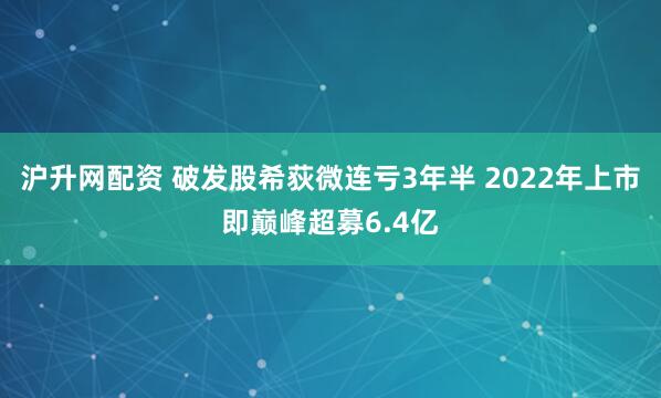 沪升网配资 破发股希荻微连亏3年半 2022年上市即巅峰超募6.4亿