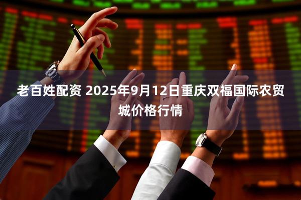 老百姓配资 2025年9月12日重庆双福国际农贸城价格行情