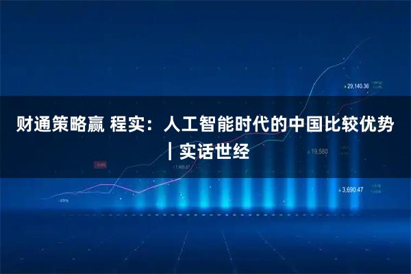财通策略赢 程实：人工智能时代的中国比较优势︱实话世经